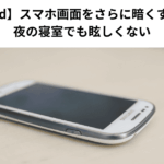 【Android】スマホ画面をさらに暗くする方法｜夜の寝室でも眩しくない