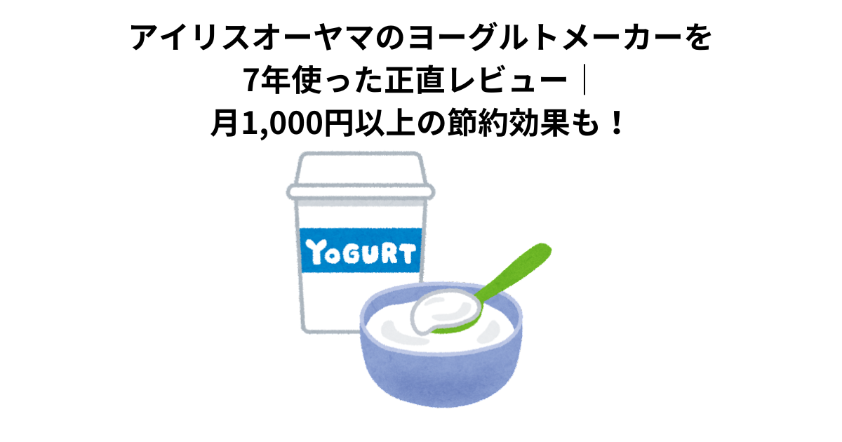 アイリスオーヤマのヨーグルトメーカーを7年使った正直レビュー｜月1,000円以上の節約効果も！