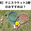 【子ども用】テニスラケット2歳や3歳向けのおすすめは？