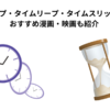 タイムループ・タイムリープ・タイムスリップの違い｜おすすめ漫画・映画も紹介