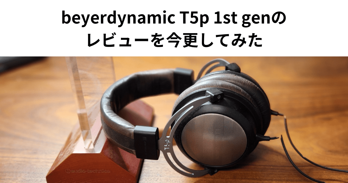 beyerdynamic T5p 1st genのレビューを今更してみた