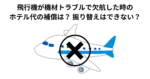 飛行機が機材トラブルで欠航した時のホテル代の補償は？ 振り替えはできない？