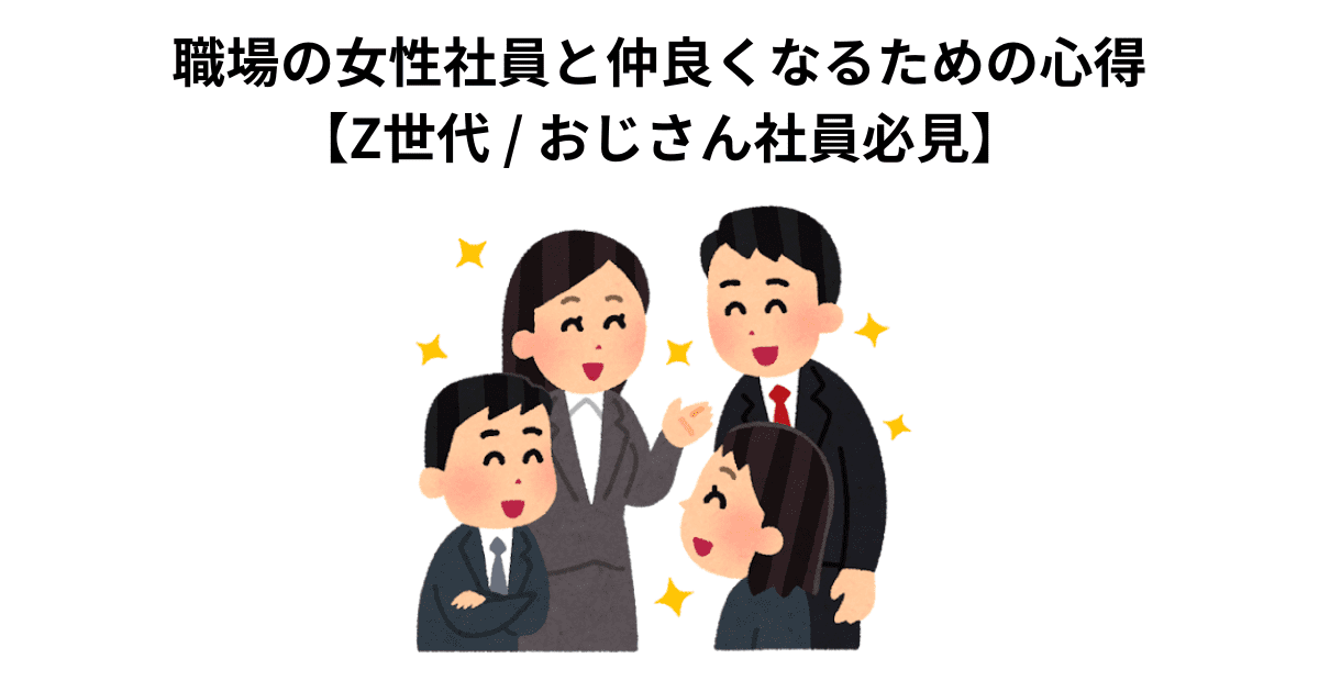 職場の女性社員と仲良くなるための心得 【Z世代 / おじさん社員必見】