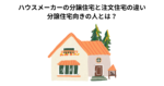 ハウスメーカーの分譲住宅と注文住宅の違い│分譲住宅向きの人とは？