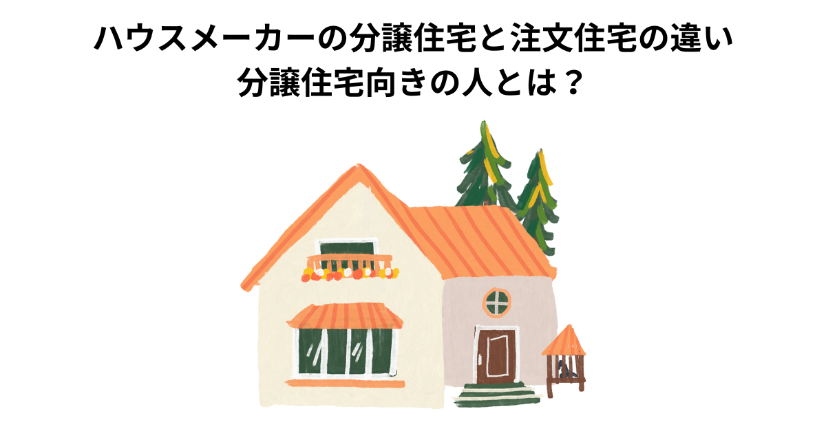 ハウスメーカーの分譲住宅と注文住宅の違い│分譲住宅向きの人とは？