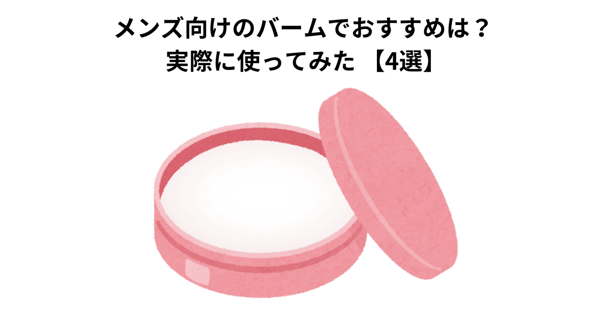 メンズ向けのバームでおすすめは？ 実際に使ってみた 【4選】