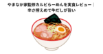 やまなか家監修カルビらーめんを実食レビュー｜辛さ控えめで牛だしが旨い