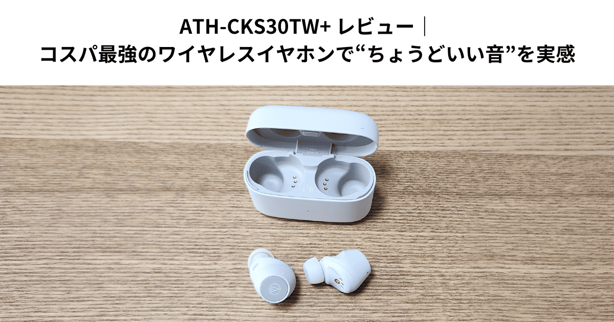 ATH-CKS30TW+レビュー｜コスパ最強のワイヤレスイヤホンで“ちょうどいい音”を実感