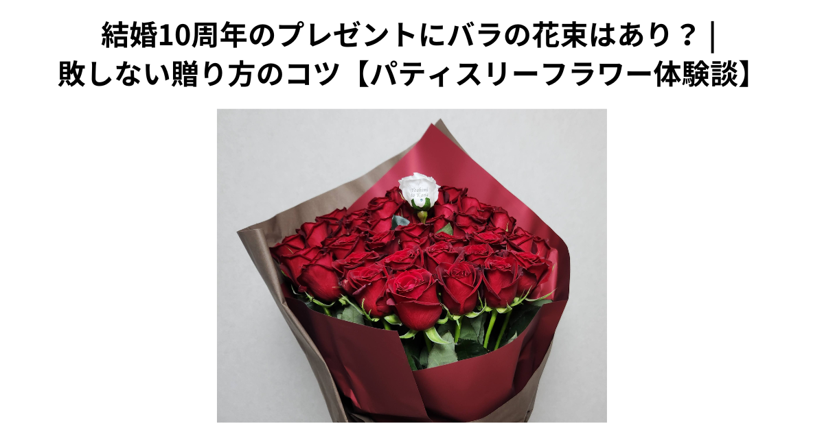 結婚10周年のプレゼントにバラの花束はあり？ | 失敗しない贈り方のコツ【パティスリーフラワー体験談】