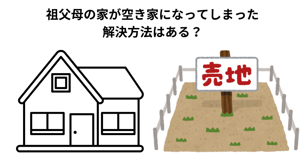 祖父母の家が空き家になってしまった解決方法はある？