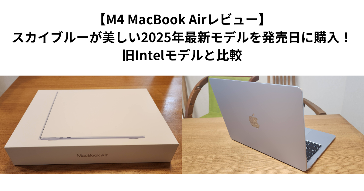 【M4 MacBook Airレビュー】スカイブルーが美しい2025年最新モデルを発売日に購入！旧Intelモデルと比較