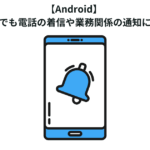 【Android】 マナーモードでも電話の着信や業務関係の通知に気づきたい！