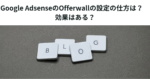 Google AdsenseのOfferwallの設定の仕方は？　効果はある？