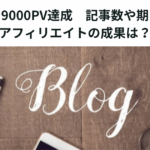 ブログで9000PV達成　記事数や期間は？　アフィリエイトの成果は？　