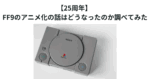 【25周年】 FF9のアニメ化の話はどうなったのか調べてみた