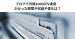 ブログで月間10000PV達成　かかった期間や収益や変化は？