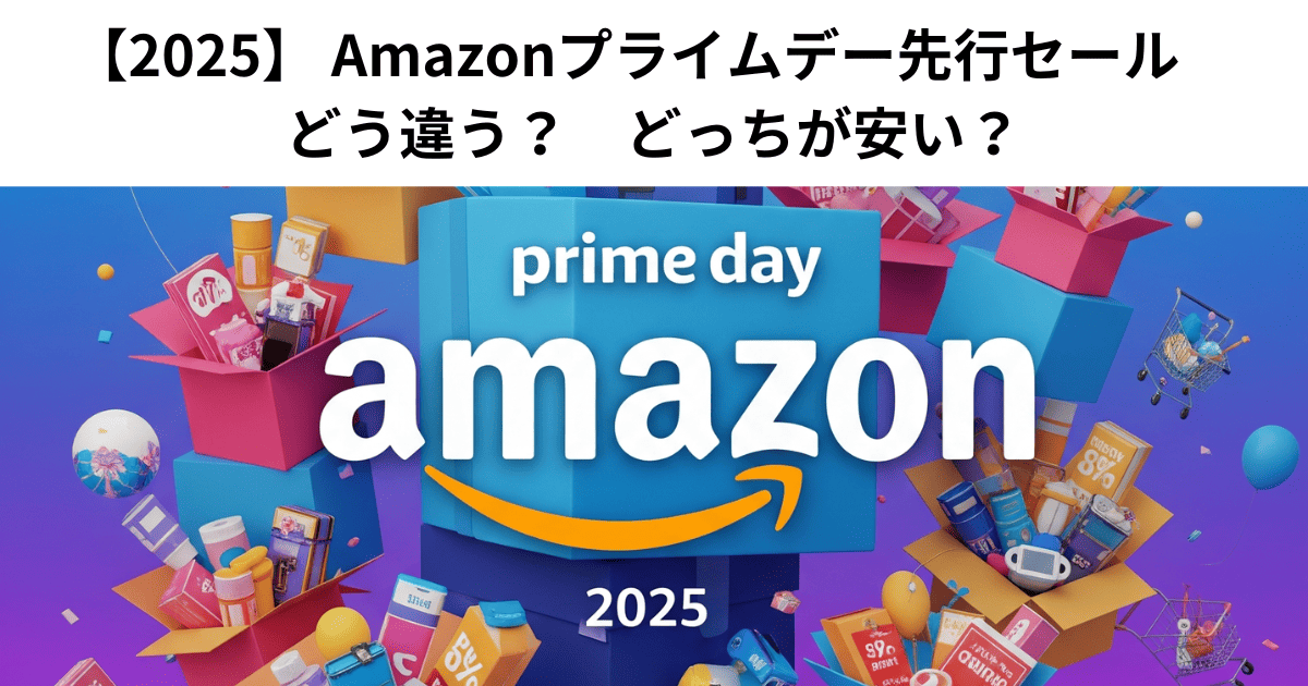 【2025】 Amazonプライムデー先行セール　どう違う？　どっちが安い？
