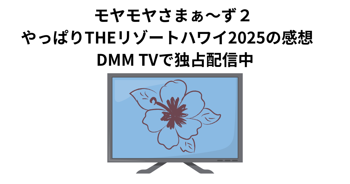 モヤモヤさまぁ〜ず２ やっぱりTHEリゾートハワイ2025の感想　DMM TVで独占配信中