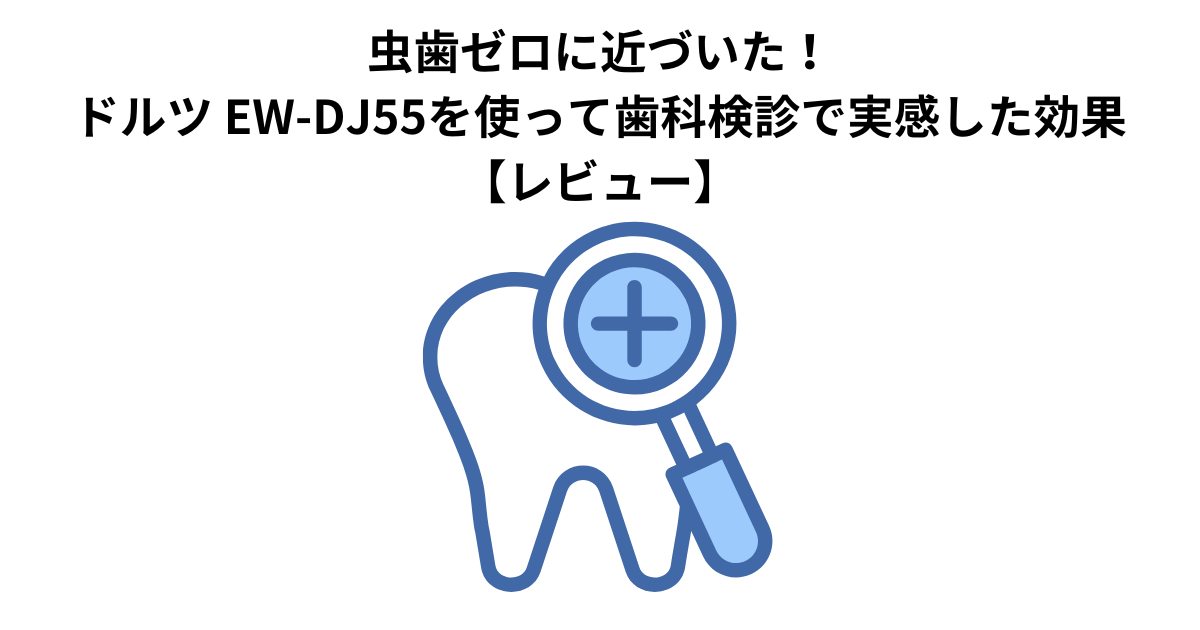 虫歯ゼロに近づいた！ドルツ EW-DJ55を使って歯科検診で実感した効果【レビュー】