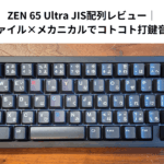 ZEN 65 Ultra JIS配列レビュー｜ロープロファイル×メカニカルでコトコト打鍵音が心地よい