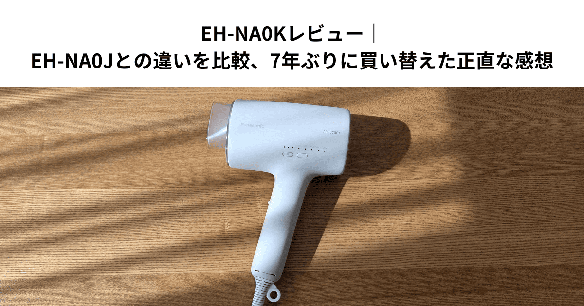 EH-NA0Kレビュー｜EH-NA0Jとの違いを比較、7年ぶりに買い替えた正直な感想